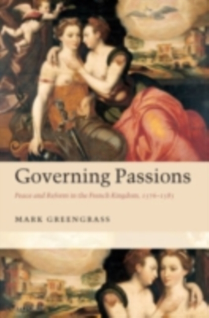 Governing Passions : Peace and Reform in the French Kingdom, 1576-1585, PDF eBook