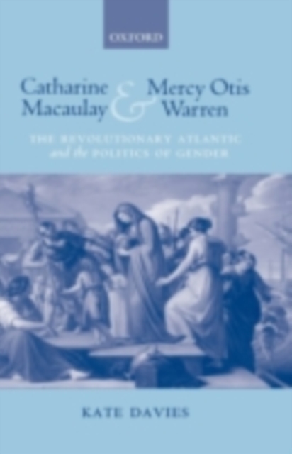 Catharine Macaulay and Mercy Otis Warren : The Revolutionary Atlantic and the Politics of Gender, PDF eBook
