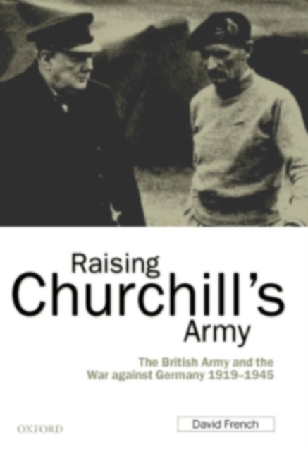 Raising Churchill's Army : The British Army and the War against Germany 1919-1945, PDF eBook