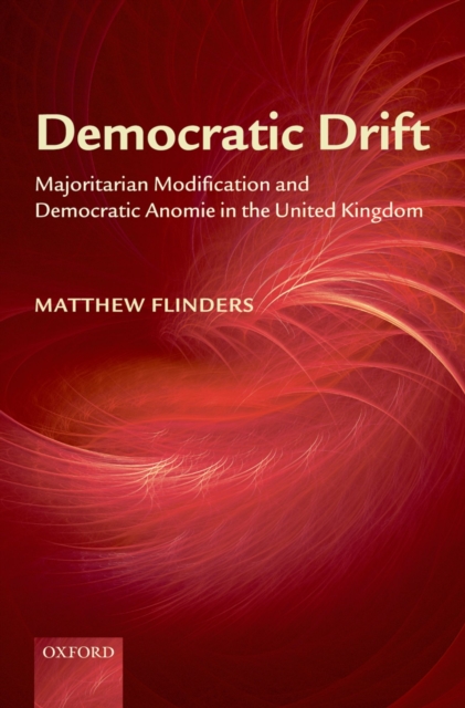 Democratic Drift : Majoritarian Modification and Democratic Anomie in the United Kingdom, PDF eBook