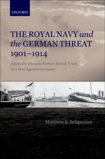 The Royal Navy and the German Threat 1901-1914 : Admiralty Plans to Protect British Trade in a War Against Germany, PDF eBook