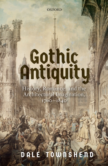 Gothic Antiquity : History, Romance, and the Architectural Imagination, 1760-1840, PDF eBook