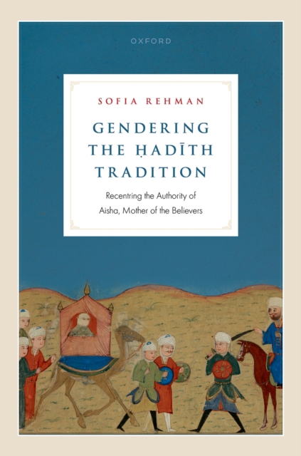 Gendering the ?ad?th Tradition : Recentring the Authority of Aisha, Mother of the Believers, PDF eBook