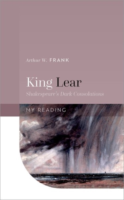 King Lear : Shakespeare's Dark Consolations, Hardback Book