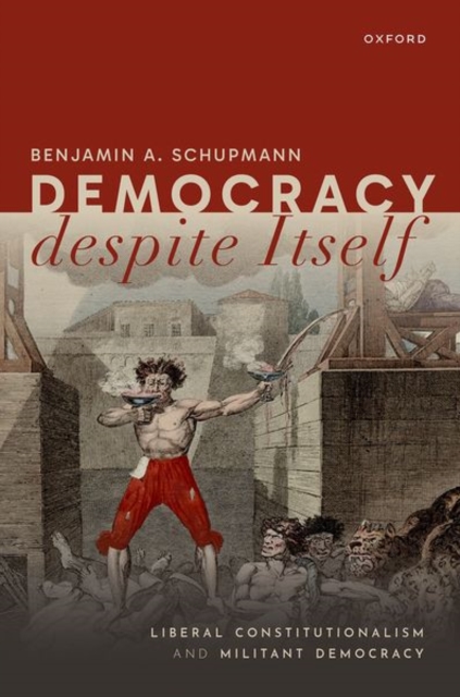 Democracy despite Itself : Liberal Constitutionalism and Militant Democracy, Hardback Book