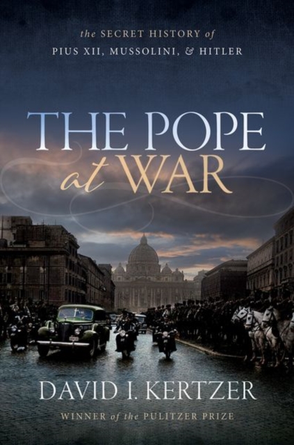 The Pope at War : The Secret History of Pius XII, Mussolini, and Hitler, Hardback Book