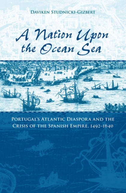 A Nation upon the Ocean Sea : Portugal's Atlantic Diaspora and the Crisis of the Spanish Empire, 1492-1640, Paperback / softback Book