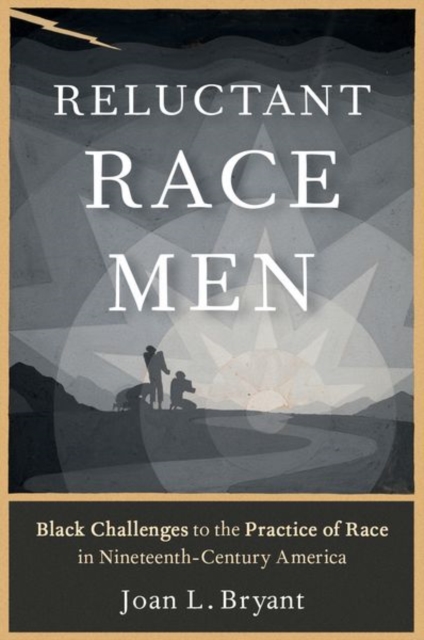 Reluctant Race Men : Black Challenges to the Practice of Race in Nineteenth-Century America, Paperback / softback Book