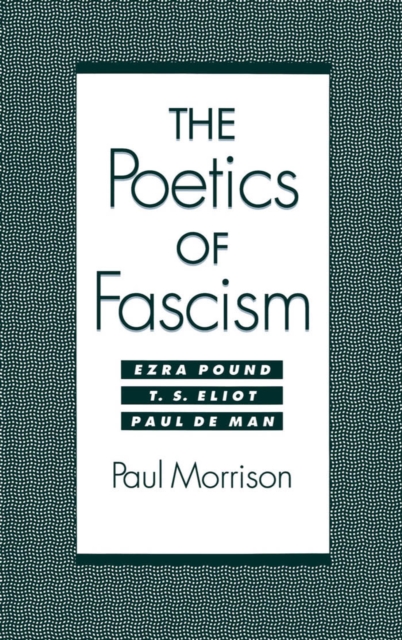 The Poetics of Fascism : Ezra Pound, T.S. Eliot, Paul de Man, PDF eBook