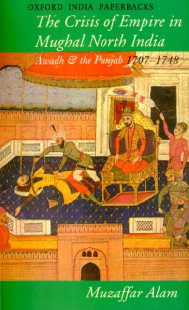 Crisis of Empire in Mughal North India : Awadh and the Punjab, 1707-48, Paperback Book