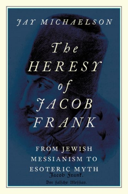 The Heresy of Jacob Frank : From Jewish Messianism to Esoteric Myth, Hardback Book