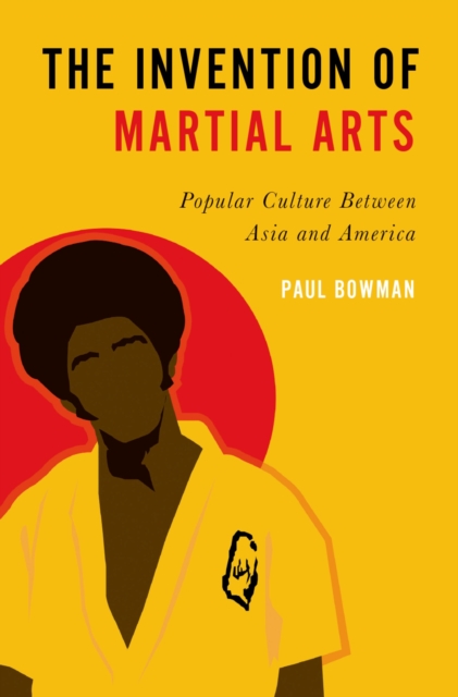 The Invention of Martial Arts : Popular Culture Between Asia and America, PDF eBook