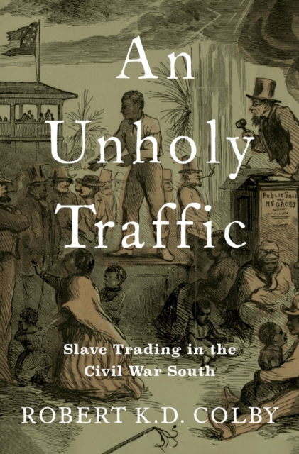 An Unholy Traffic : Slave Trading in the Civil War South, PDF eBook