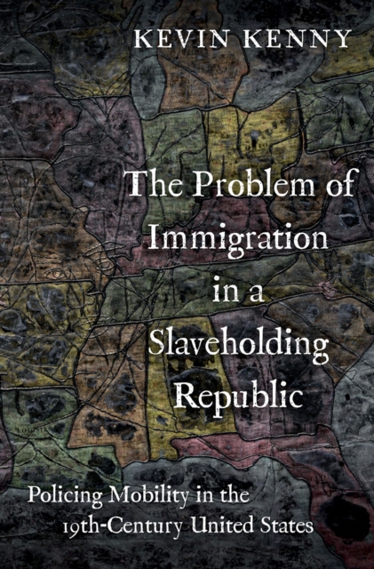 The Problem of Immigration in a Slaveholding Republic : Policing Mobility in the Nineteenth-Century United States, PDF eBook