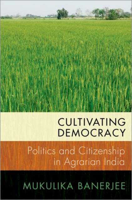 Cultivating Democracy : Politics and Citizenship in Agrarian India, Paperback / softback Book