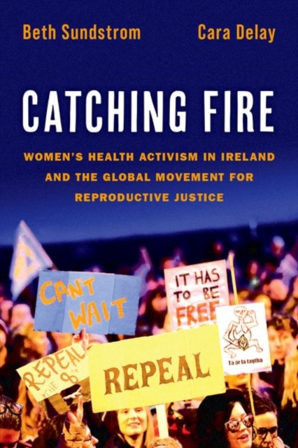 Catching Fire : Women's Health Activism in Ireland and the Global Movement for Reproductive Justice, Paperback / softback Book