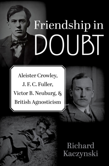 Friendship in Doubt : Aleister Crowley, J. F. C. Fuller, Victor B. Neuburg, and British Agnosticism, PDF eBook