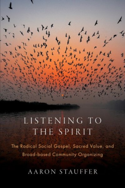 Listening to the Spirit : The Radical Social Gospel, Sacred Value, and Broad-based Community Organizing, Hardback Book