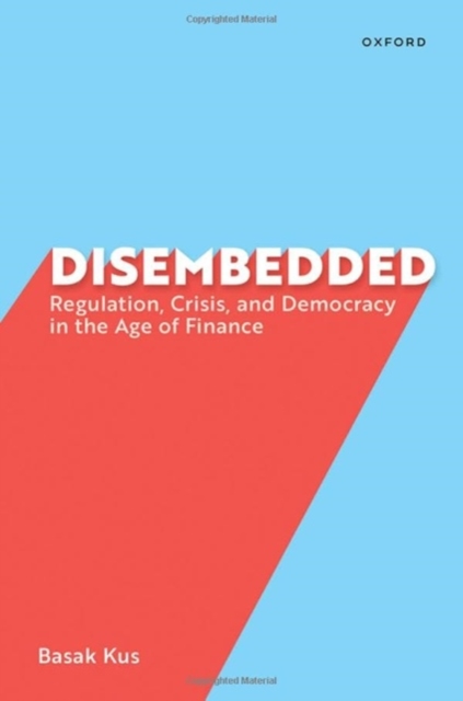 Disembedded : Regulation, Crisis, and Democracy in the Age of Finance, Hardback Book
