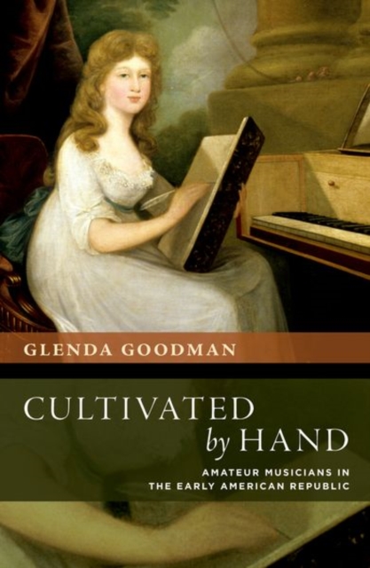 Cultivated by Hand : Amateur Musicians in the Early American Republic, Paperback / softback Book