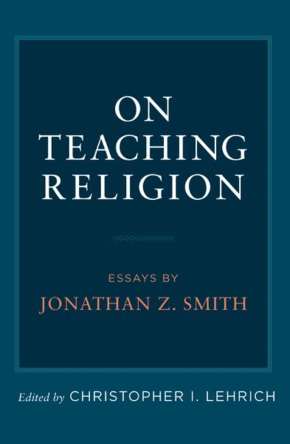 On Teaching Religion : Essays by Jonathan Z. Smith, Paperback / softback Book