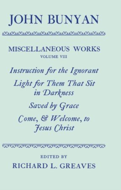 The Miscellaneous Works of John Bunyan: Volume VIII: Instruction for the Ignorant; Light for them that sit in Darkness; Saved by Grace; Come, and Welcome to Jesus Christ, Hardback Book