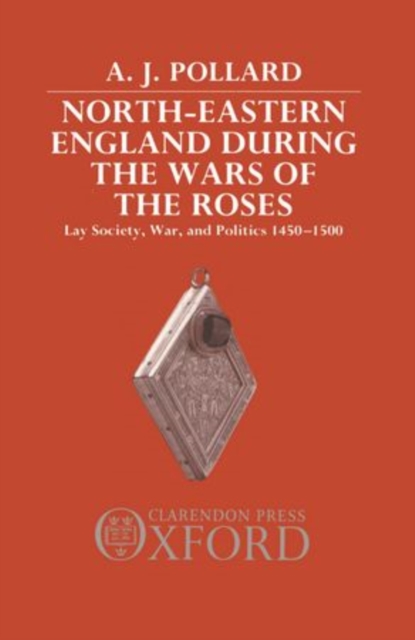 North-Eastern England during the Wars of the Roses : Lay Society, War, and Politics 1450-1500, Hardback Book