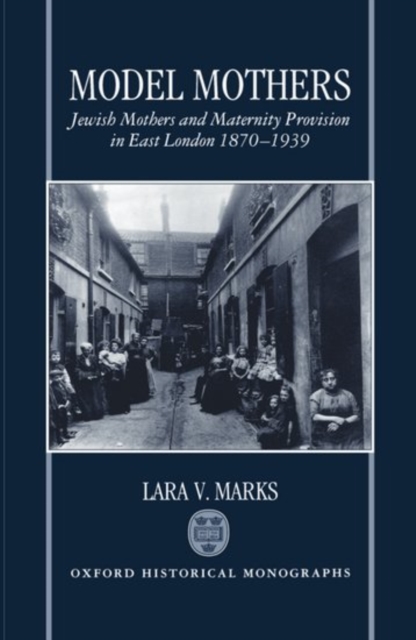 Model Mothers : Jewish Mothers and Maternity Provision in East London 1870-1939, Hardback Book