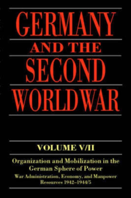 Germany and the Second World War : Volume V/II: Organization and Mobilization in the German Sphere of Power: Wartime Administration, Economy, and Manpower Resources 1942-1944/5, Hardback Book