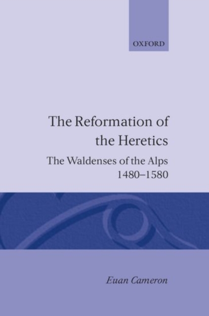 The Reformation of Heretics : The Waldenses of the Alps, 1480-1580, Hardback Book