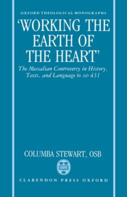 'Working the Earth of the Heart' : The Messalian Controversy in History, Texts, and Language to AD 431, Hardback Book
