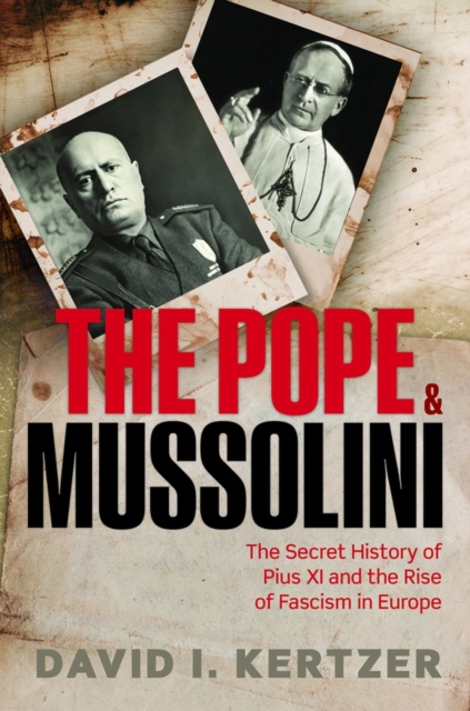 The Pope and Mussolini : The Secret History of Pius XI and the Rise of Fascism in Europe, Hardback Book