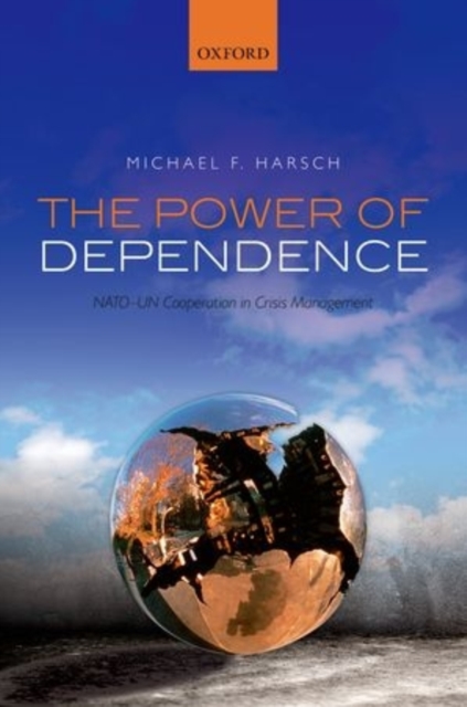 The Power of Dependence : NATO-UN Cooperation in Crisis Management, Hardback Book