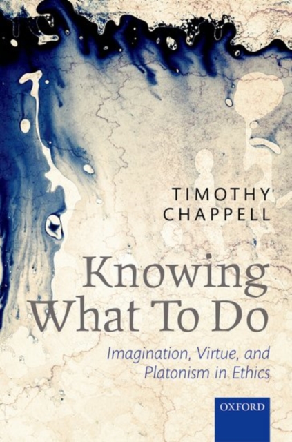 Knowing What To Do : Imagination, Virtue, and Platonism in Ethics, Paperback / softback Book