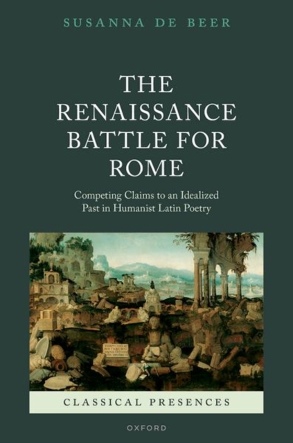The Renaissance Battle for Rome : Competing Claims to an Idealized Past in Humanist Latin Poetry, Hardback Book