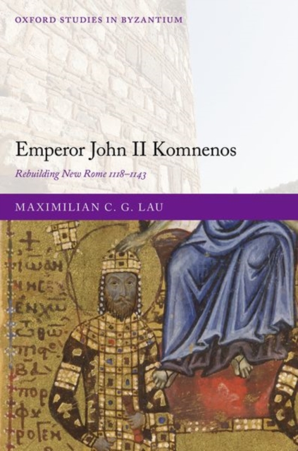 Emperor John II Komnenos : Rebuilding New Rome 1118-1143, Hardback Book