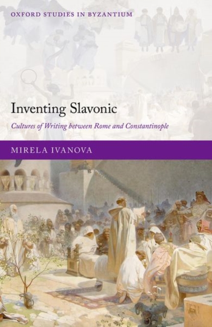 Inventing Slavonic : Cultures of Writing Between Rome and Constantinople, Hardback Book