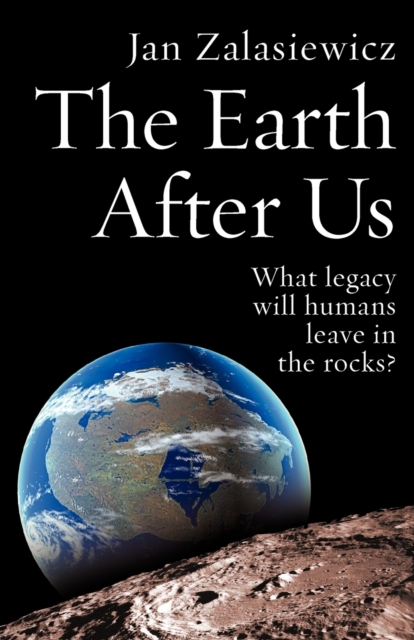 The Earth After Us : What legacy will humans leave in the rocks?, Paperback / softback Book