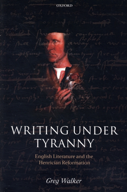 Writing Under Tyranny : English Literature and the Henrician Reformation, Paperback / softback Book