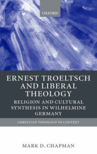 Ernst Troeltsch and Liberal Theology : Religion and Cultural Synthesis in Wilhelmine Germany, Hardback Book