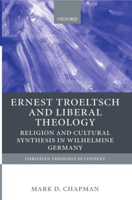 Ernst Troeltsch and Liberal Theology : Religion and Cultural Synthesis in Wilhelmine Germany, Paperback / softback Book