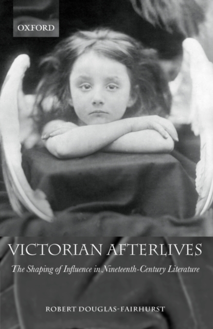 Victorian Afterlives : The Shaping of Influence in Nineteenth-Century Literature, Paperback / softback Book