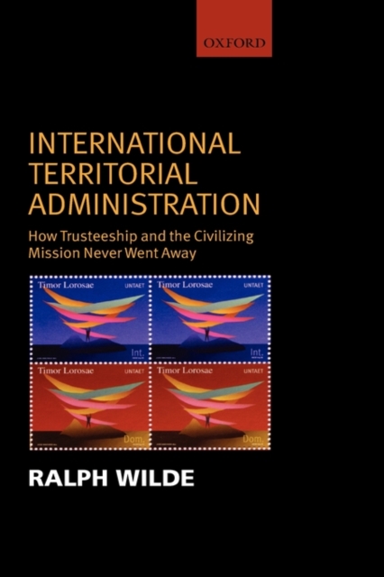 International Territorial Administration : How Trusteeship and the Civilizing Mission Never Went Away, Hardback Book
