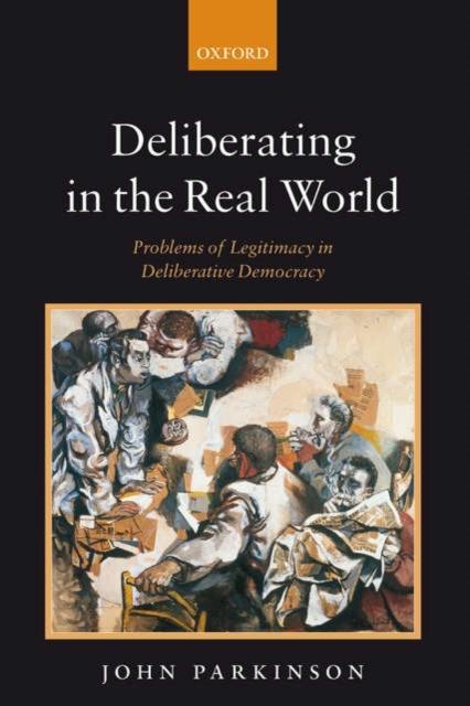Deliberating in the Real World : Problems of Legitimacy in Deliberative Democracy, Hardback Book