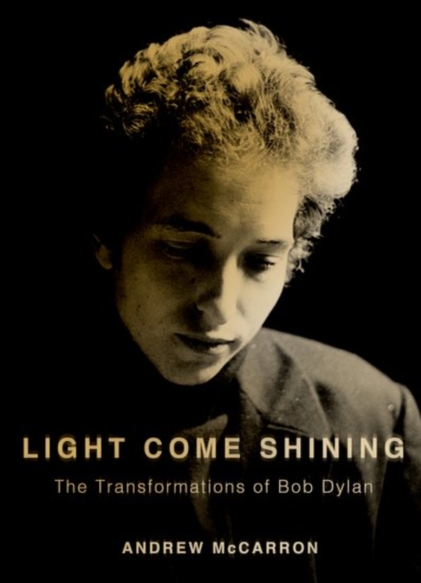 Light Come Shining : The Transformations of Bob Dylan, Hardback Book