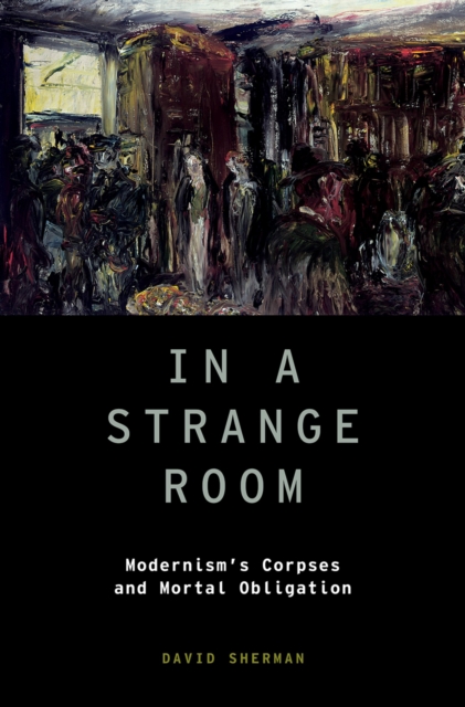 In a Strange Room : Modernism's Corpses and Mortal Obligation, PDF eBook