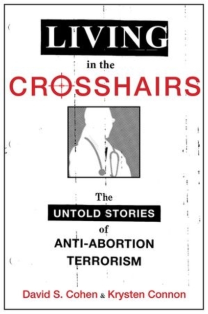 Living in the Crosshairs : The Untold Stories of Anti-Abortion Terrorism and Law, Hardback Book