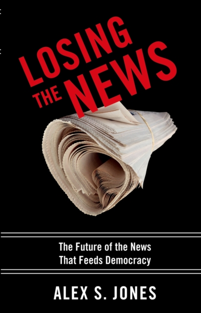 Losing the News : The Future of the News that Feeds Democracy, PDF eBook