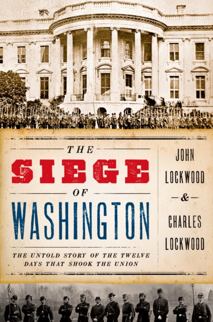 The Siege of Washington : The Untold Story of the Twelve Days That Shook the Union, PDF eBook