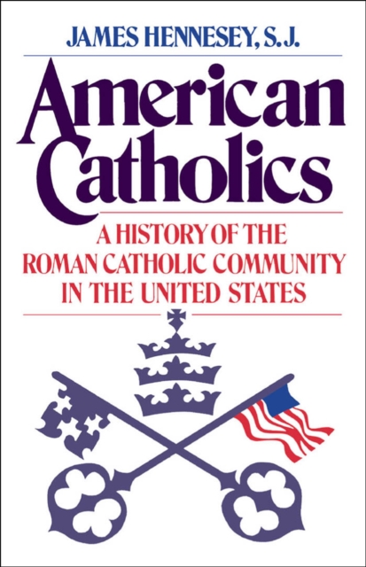 American Catholics : A History of the Roman Catholic Community in the United States, EPUB eBook